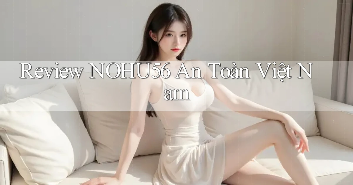 review nohu56 an toàn việt nam