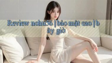 Review nohu56 bảo mật cao bây giờ