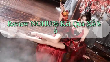 review nohu56 kết quả xổ số