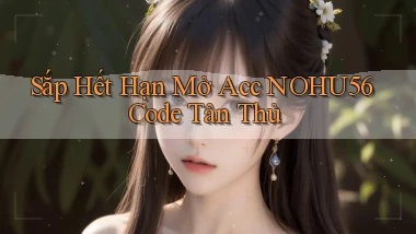 sắp hết hạn mở acc nohu56 code tân thủ