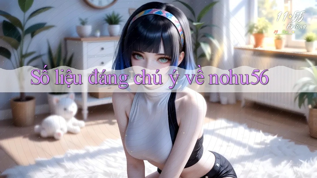 Số liệu đáng chú ý về nohu56 Số liệu đáng chú ý về nohu56