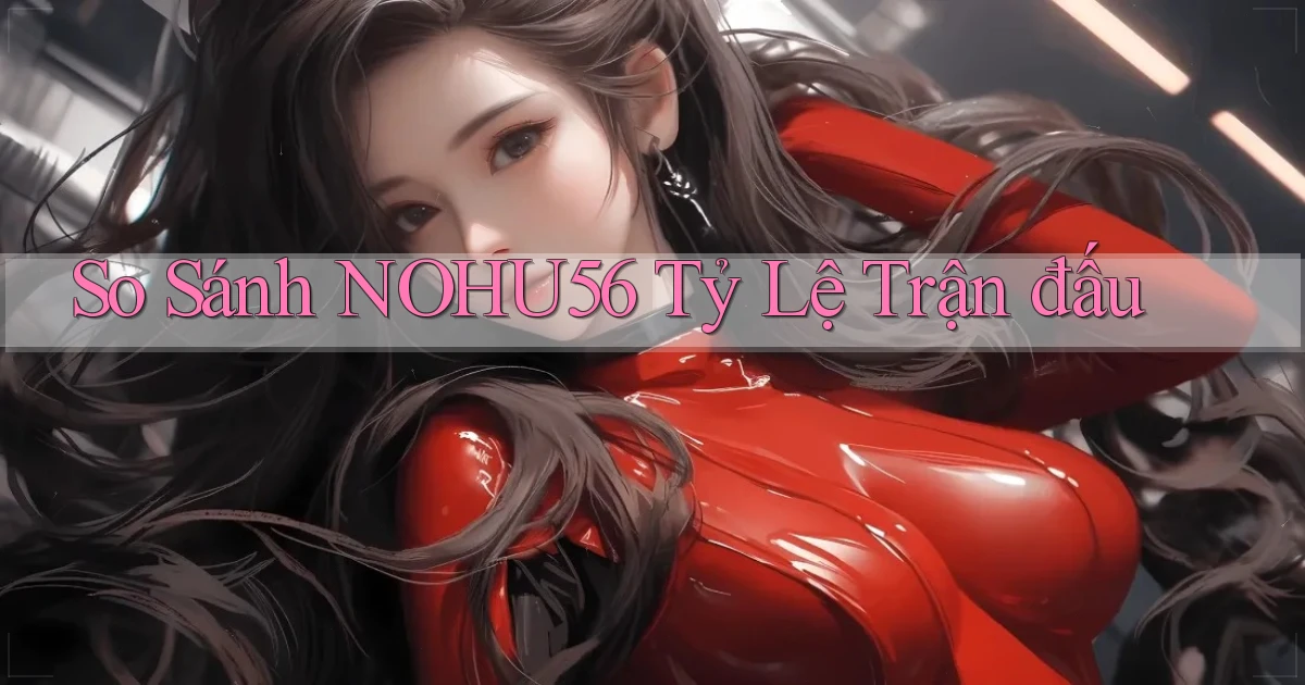 so sánh nohu56 tỷ lệ trận đấu