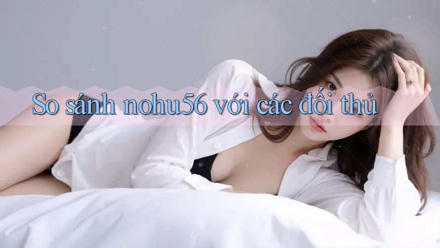 So sánh nohu56 với các đối thủ