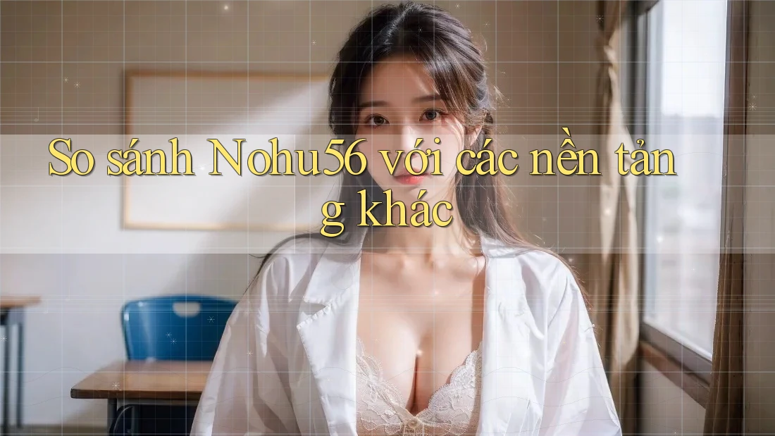 So sánh nohu56 với các nền tảng khác So sánh nohu56 với các nền tảng khác