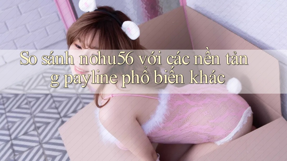 So sánh nohu56 với các nền tảng payline phổ biến khác So sánh nohu56 với các nền tảng payline phổ biến khác