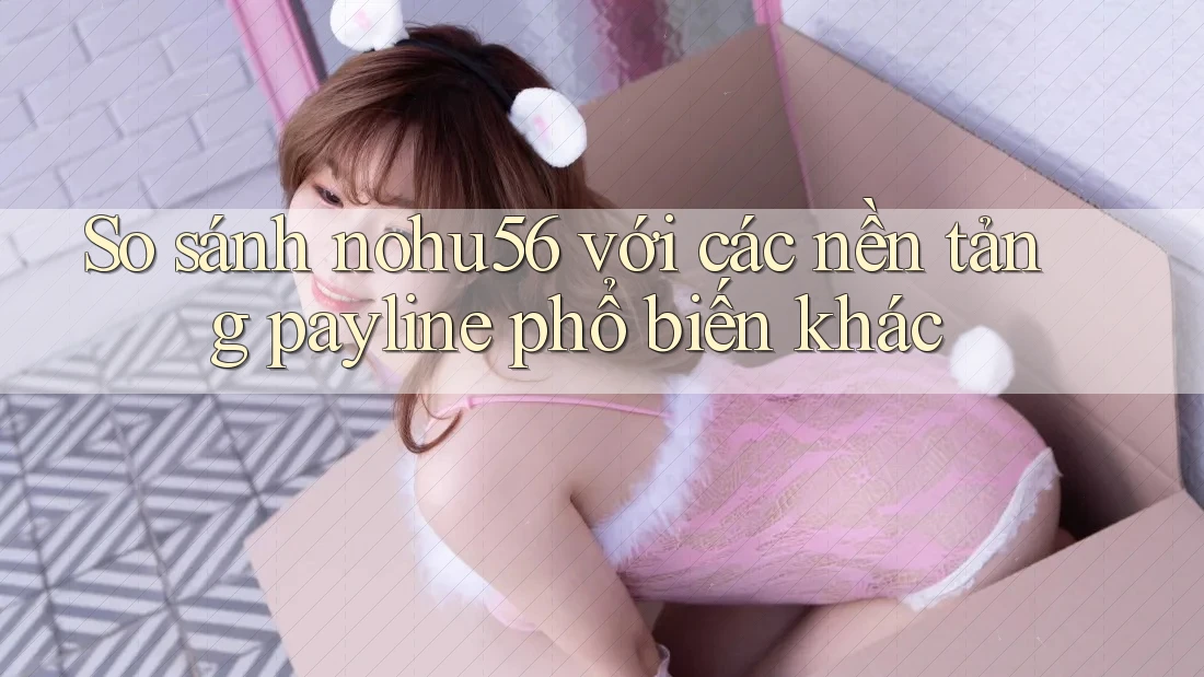 So sánh nohu56 với các nền tảng payline phổ biến khác So sánh nohu56 với các nền tảng payline phổ biến khác