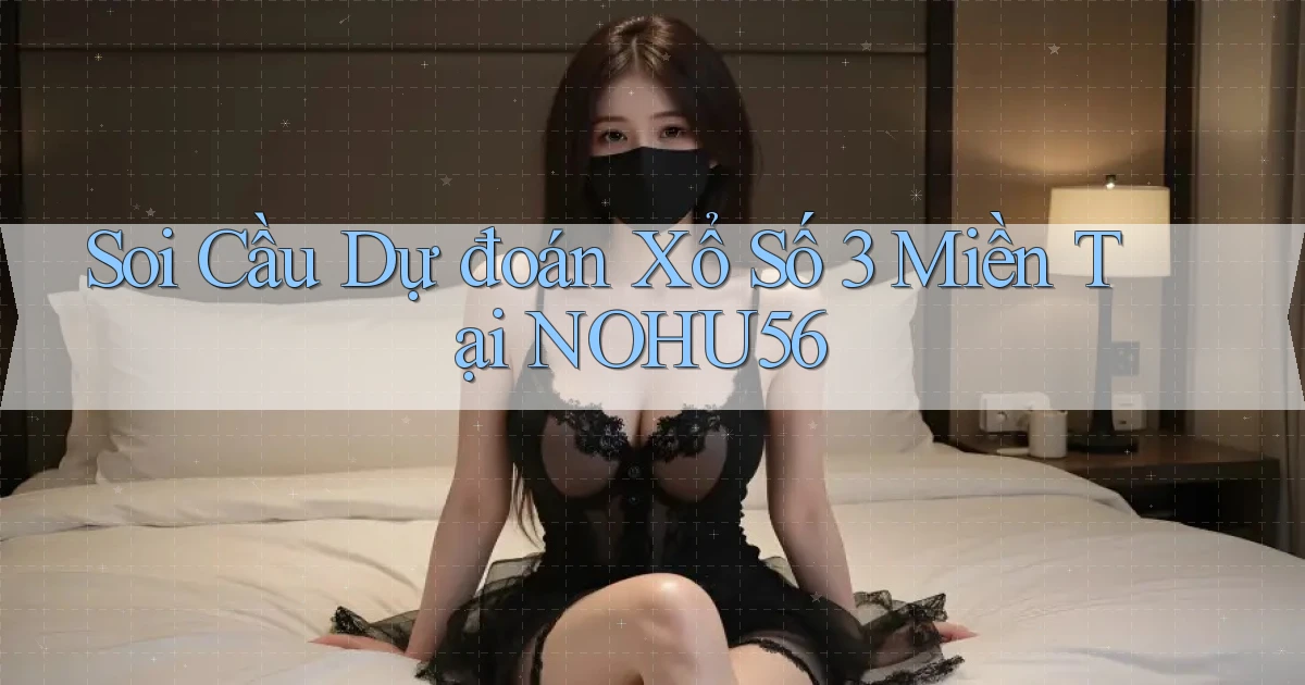 soi cầu dự đoán xổ số 3 miền tại nohu56