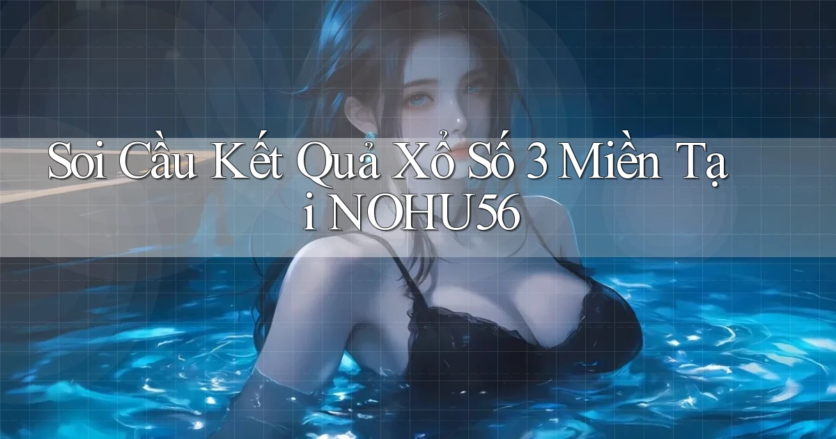 soi cầu kết quả xổ số 3 miền tại nohu56