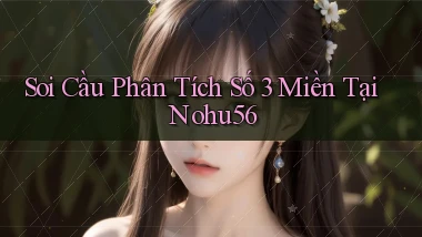 soi cầu phân tích số 3 miền tại nohu56