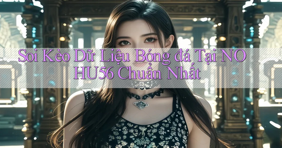 soi kèo dữ liệu bóng đá tại nohu56 chuẩn nhất