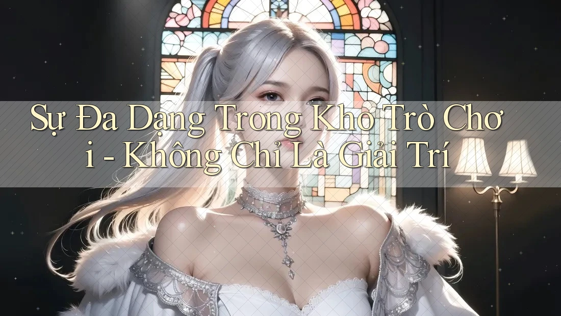Sự đa dạng trong kho trò chơi – Không chỉ là giải trí Sự đa dạng trong kho trò chơi – Không chỉ là giải trí