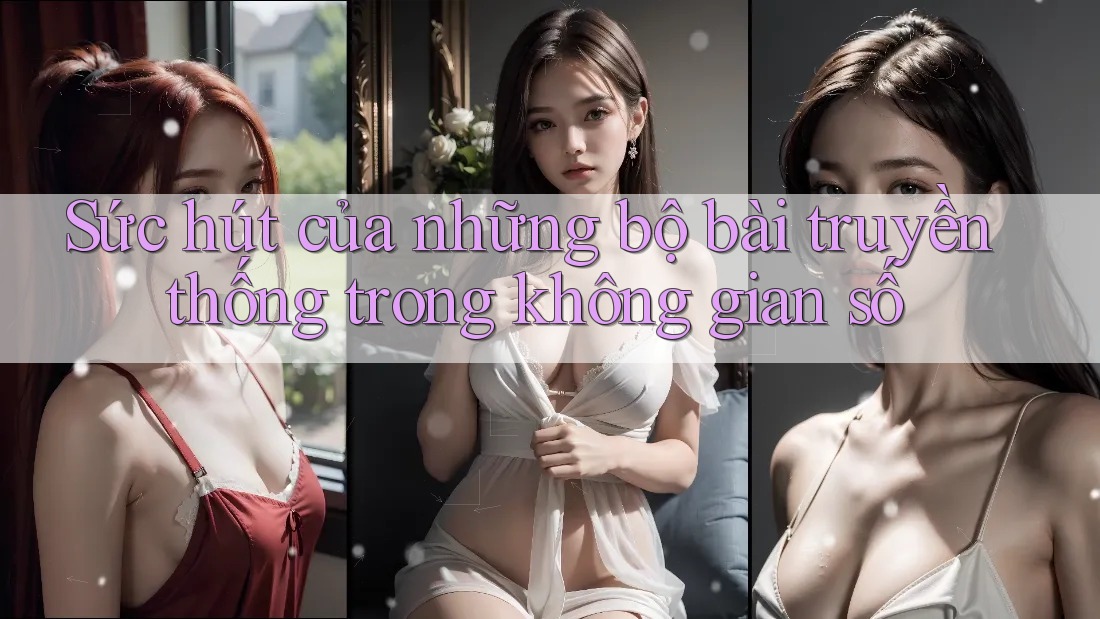 Sức hút của những bộ bài truyền thống trong không gian số Sức hút của những bộ bài truyền thống trong không gian số
