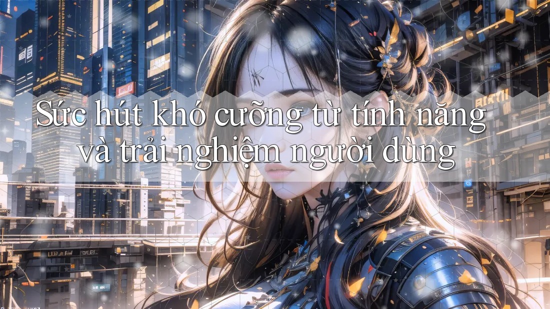 Sức hút khó cưỡng từ tính năng và trải nghiệm người dùng Sức hút khó cưỡng từ tính năng và trải nghiệm người dùng