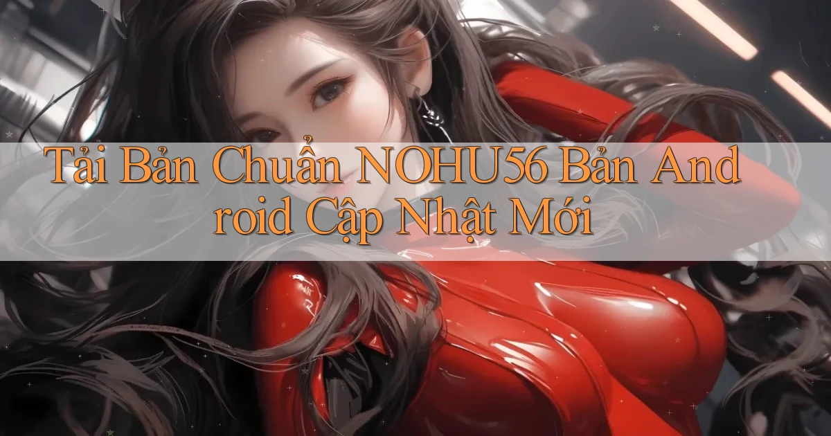 tải bản chuẩn nohu56 bản android cập nhật mới