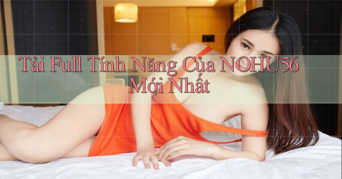 tải full tính năng của nohu56 mới nhất