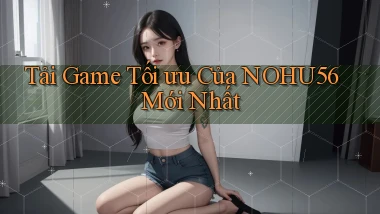 tải game tối ưu của nohu56 mới nhất
