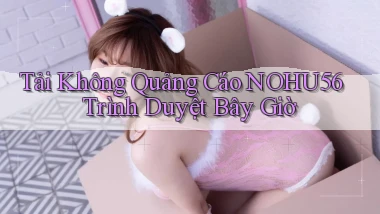 tải không quảng cáo nohu56 trình duyệt bây giờ