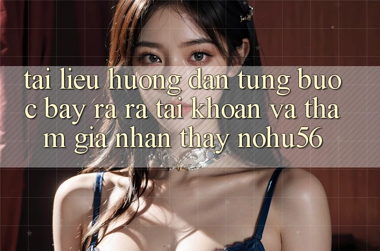 Tài liệu hướng dẫn Từng Bước Bày ra ra tài khoản Và Tham Gia Nhận thấy nohu56 Tài liệu hướng dẫn Từng Bước Bày ra ra tài khoản Và Tham Gia Nhận thấy nohu56