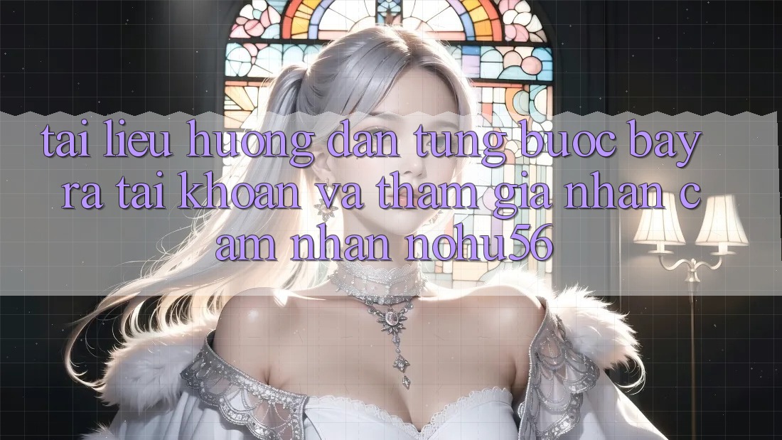 Tài liệu hướng dẫn Từng Bước Bày ra tài khoản Và Tham Gia Nhận cảm nhận nohu56 Tài liệu hướng dẫn Từng Bước Bày ra tài khoản Và Tham Gia Nhận cảm nhận nohu56