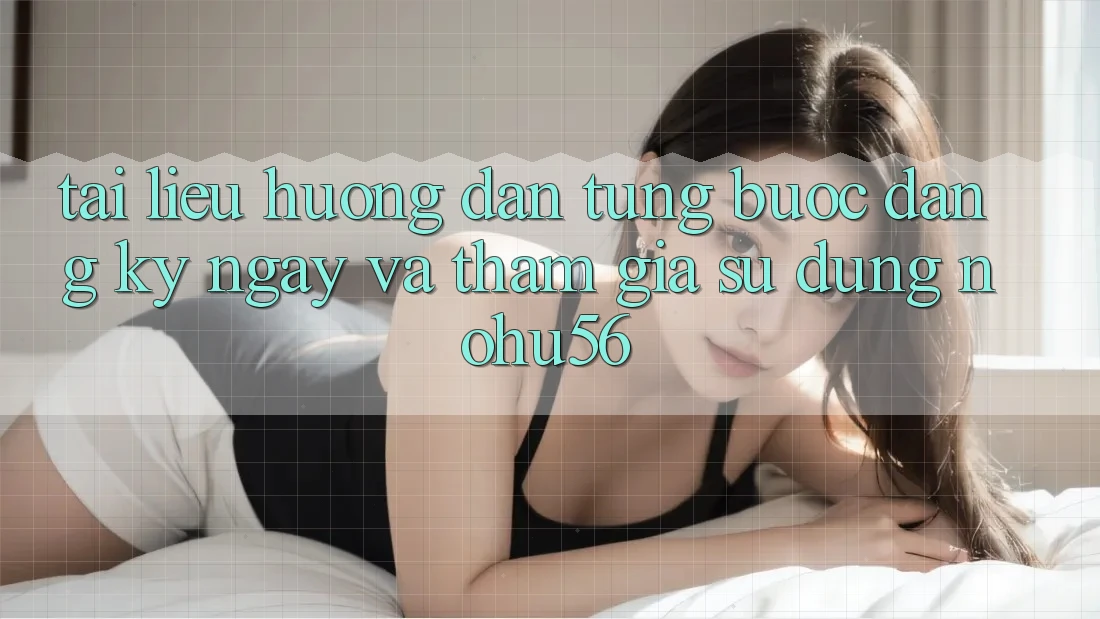 Tài liệu hướng dẫn Từng Bước Đăng ký ngay Và Tham Gia Sử dụng nohu56 Tài liệu hướng dẫn Từng Bước Đăng ký ngay Và Tham Gia Sử dụng nohu56