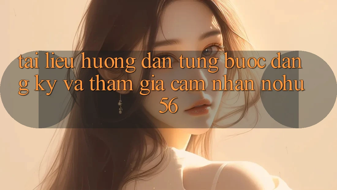 Tài liệu hướng dẫn Từng Bước Đăng Ký Và Tham Gia Cảm nhận nohu56