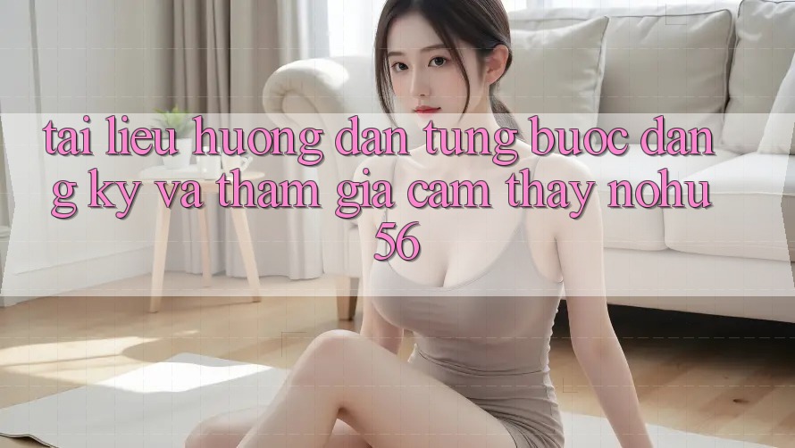 Tài liệu hướng dẫn Từng Bước Đăng ký Và Tham Gia Cảm thấy nohu56