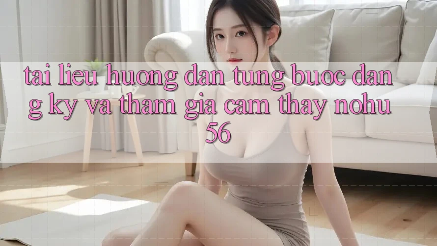 Tài liệu hướng dẫn Từng Bước Đăng Ký Và Tham Gia Cảm thấy nohu56 Tài liệu hướng dẫn Từng Bước Đăng Ký Và Tham Gia Cảm thấy nohu56