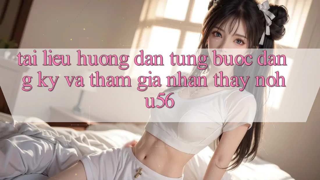Tài liệu hướng dẫn Từng Bước Đăng Ký Và Tham Gia Nhận thấy nohu56 Tài liệu hướng dẫn Từng Bước Đăng Ký Và Tham Gia Nhận thấy nohu56