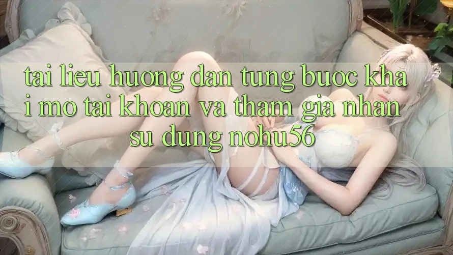 Tài liệu hướng dẫn Từng Bước Khai mở tài khoản Và Tham Gia Nhận sử dụng nohu56 Tài liệu hướng dẫn Từng Bước Khai mở tài khoản Và Tham Gia Nhận sử dụng nohu56