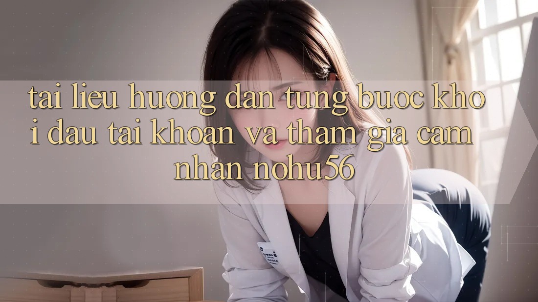 Tài liệu hướng dẫn Từng Bước Khởi đầu tài khoản Và Tham Gia Cảm nhận nohu56