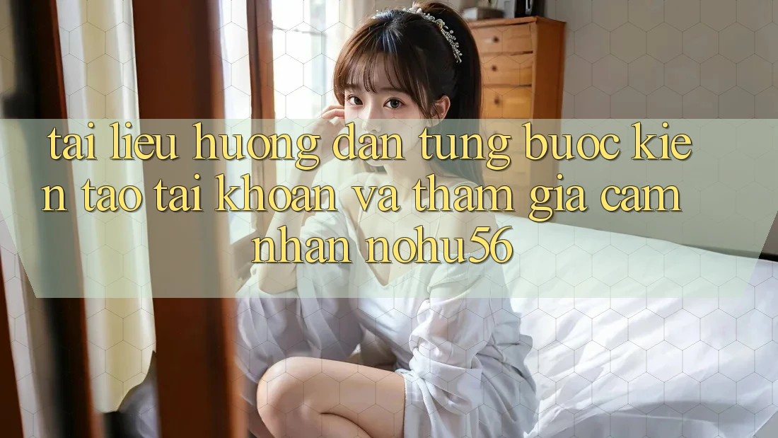 Tài liệu hướng dẫn Từng Bước Kiến tạo tài khoản Và Tham Gia Cảm nhận nohu56 Tài liệu hướng dẫn Từng Bước Kiến tạo tài khoản Và Tham Gia Cảm nhận nohu56