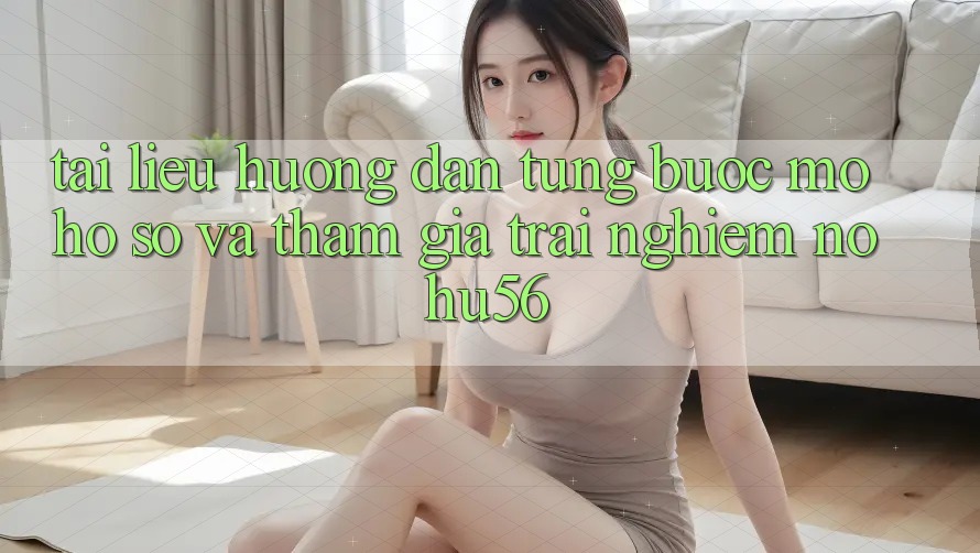 Tài liệu hướng dẫn Từng Bước Mở hồ sơ Và Tham Gia Trải Nghiệm nohu56
