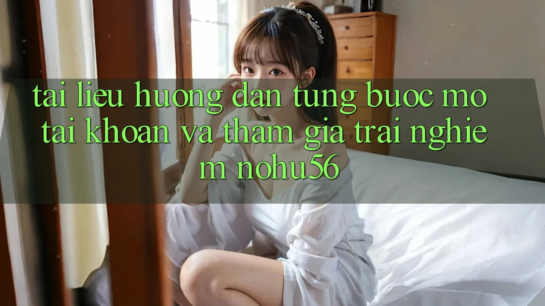 Tài liệu hướng dẫn Từng Bước Mở tài khoản Và Tham Gia Trải Nghiệm nohu56