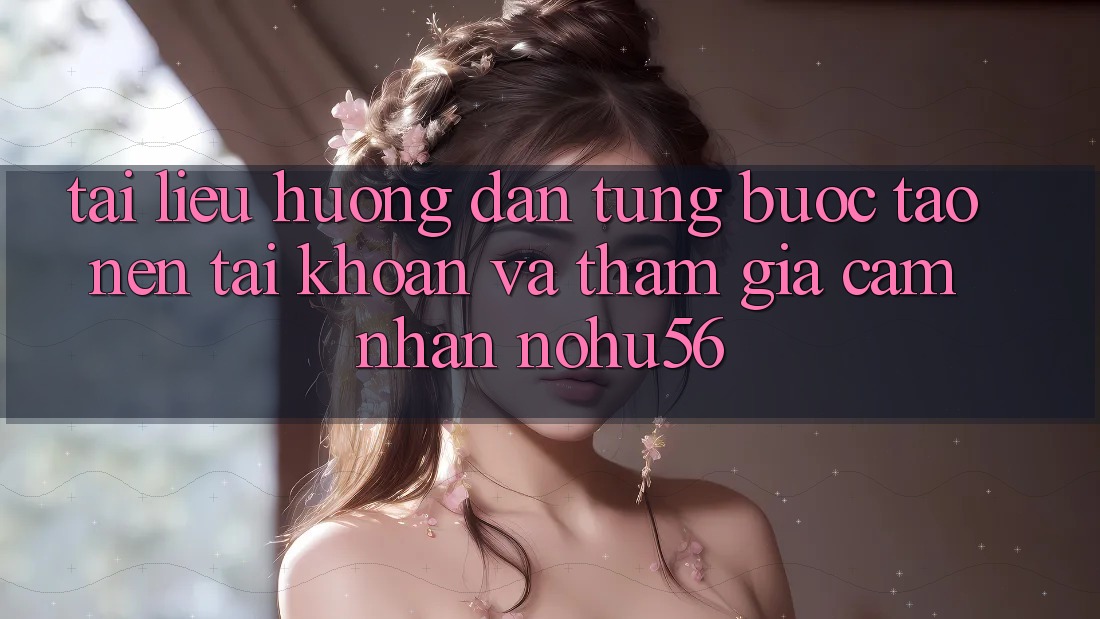 Tài liệu hướng dẫn Từng Bước Tạo nên tài khoản Và Tham Gia Cảm nhận nohu56 Tài liệu hướng dẫn Từng Bước Tạo nên tài khoản Và Tham Gia Cảm nhận nohu56