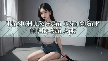 tải nohu56 hoàn toàn miễn phí cho bản apk