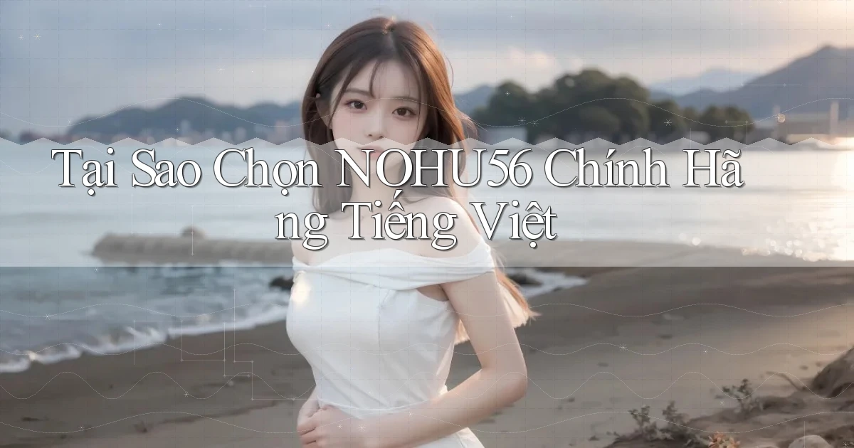 tại sao chọn nohu56 chính hãng tiếng việt