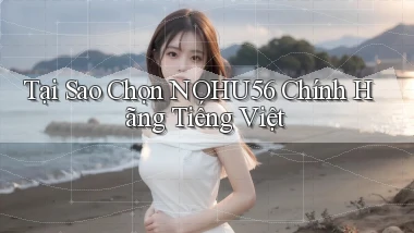 tại sao chọn nohu56 chính hãng tiếng việt