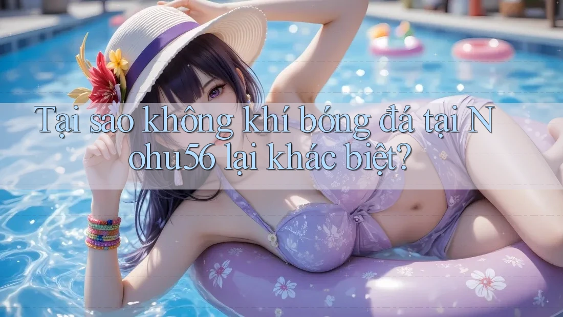 Tại sao không khí bóng đá tại Nohu56 lại khác biệt? Tại sao không khí bóng đá tại Nohu56 lại khác biệt?