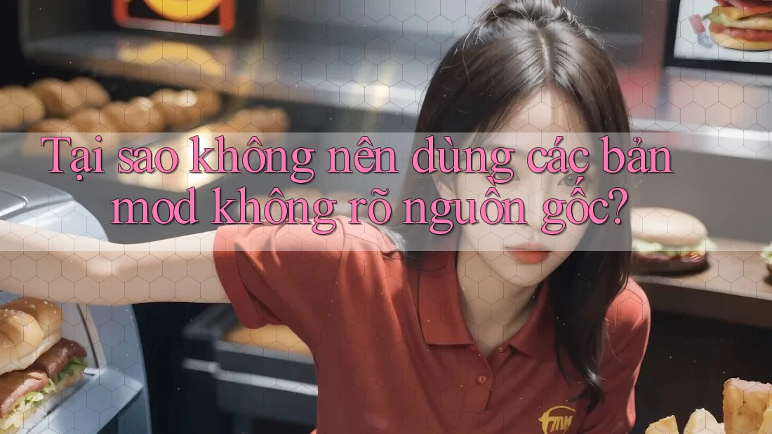 Tại sao không nên dùng các bản mod không rõ nguồn gốc?