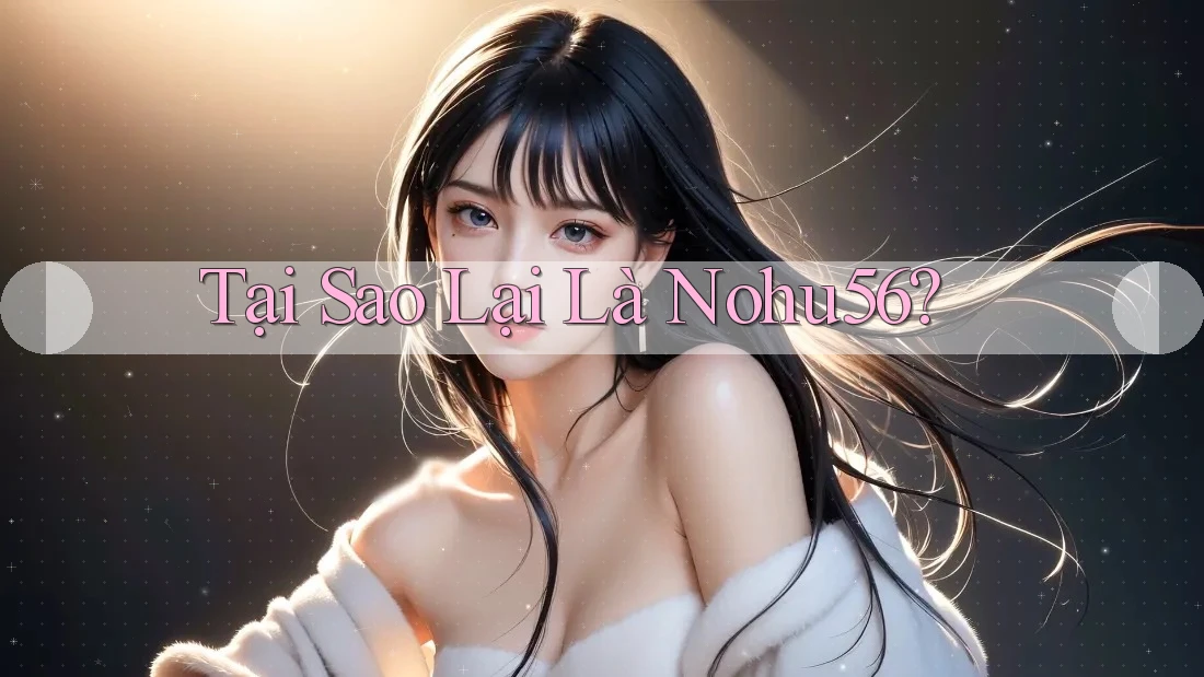 Tại Sao Lại Là Nohu56? Tại Sao Lại Là Nohu56?
