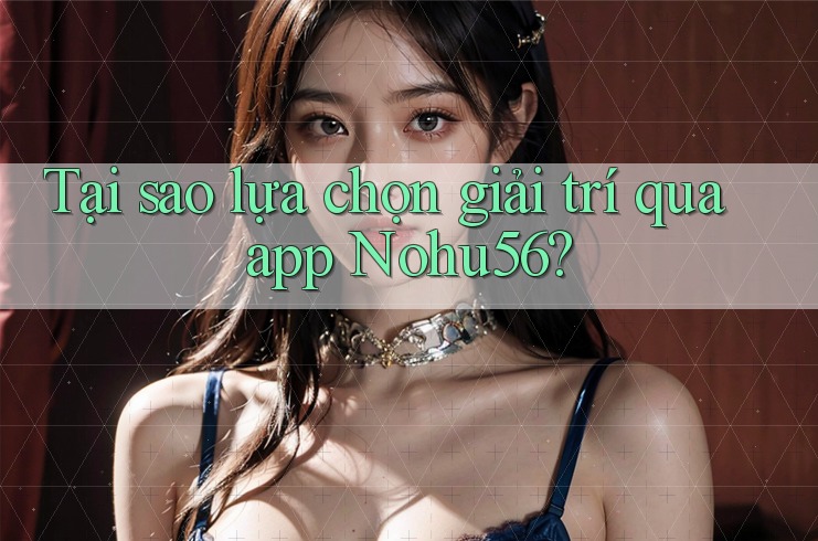 Tại sao lựa chọn giải trí qua app Nohu56?