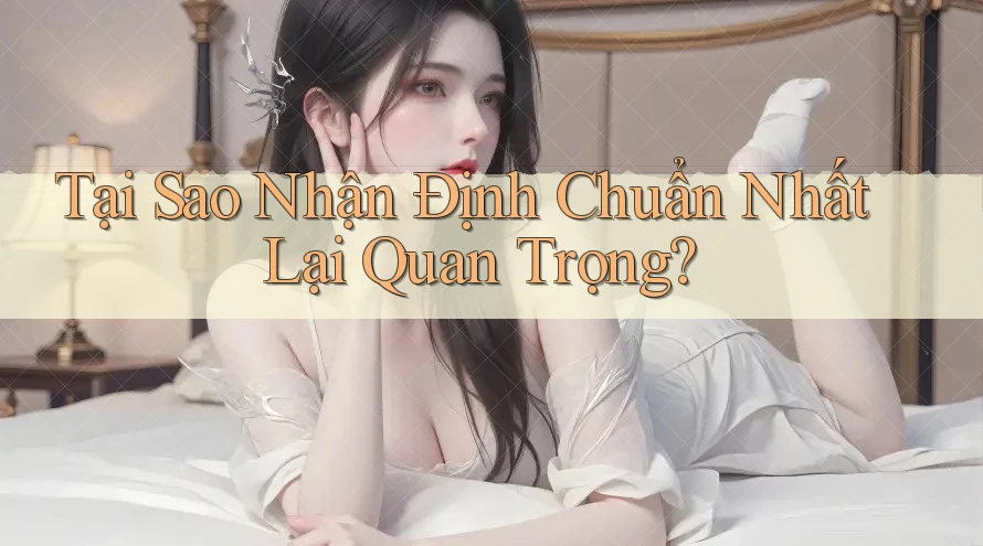 Tại Sao Nhận Định Chuẩn Nhất Lại Quan Trọng?