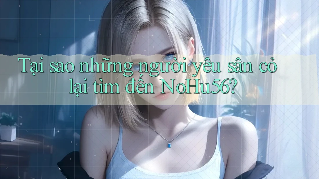 Tại sao những người yêu sân cỏ lại tìm đến NoHu56?