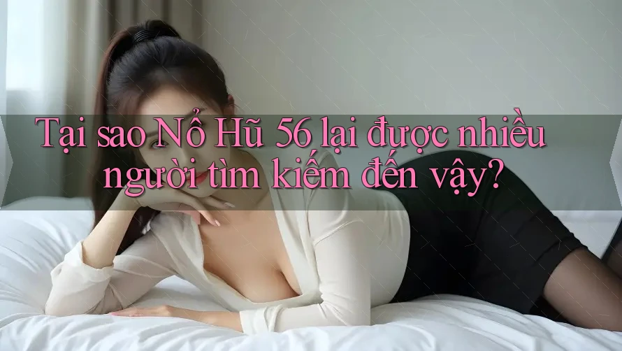 Tại sao Nổ Hũ 56 lại được nhiều người tìm kiếm đến vậy? Tại sao Nổ Hũ 56 lại được nhiều người tìm kiếm đến vậy?