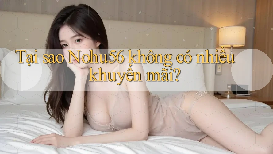 Tại sao Nohu56 không có nhiều khuyến mãi? Tại sao Nohu56 không có nhiều khuyến mãi?