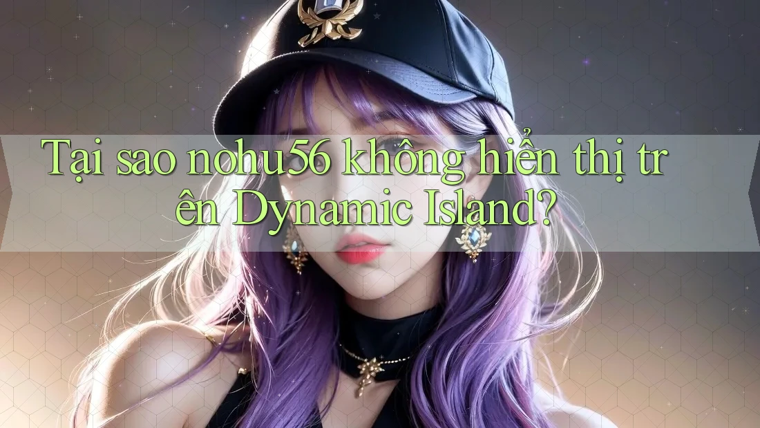 Tại sao nohu56 không hiển thị trên Dynamic Island? Tại sao nohu56 không hiển thị trên Dynamic Island?