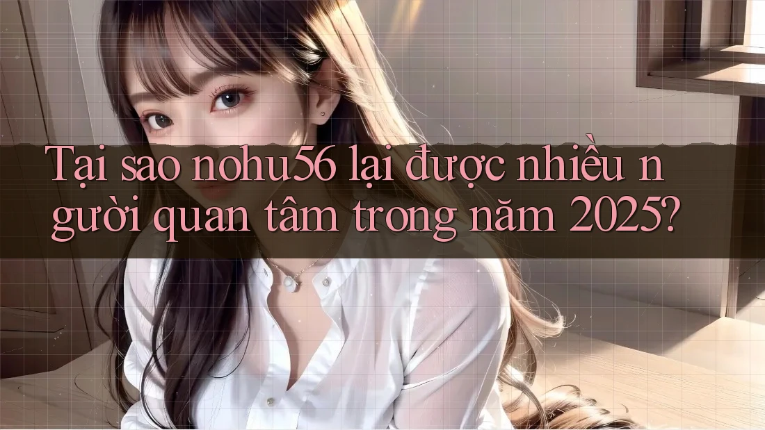 Tại sao nohu56 lại được nhiều người quan tâm trong năm 2025? Tại sao nohu56 lại được nhiều người quan tâm trong năm 2025?