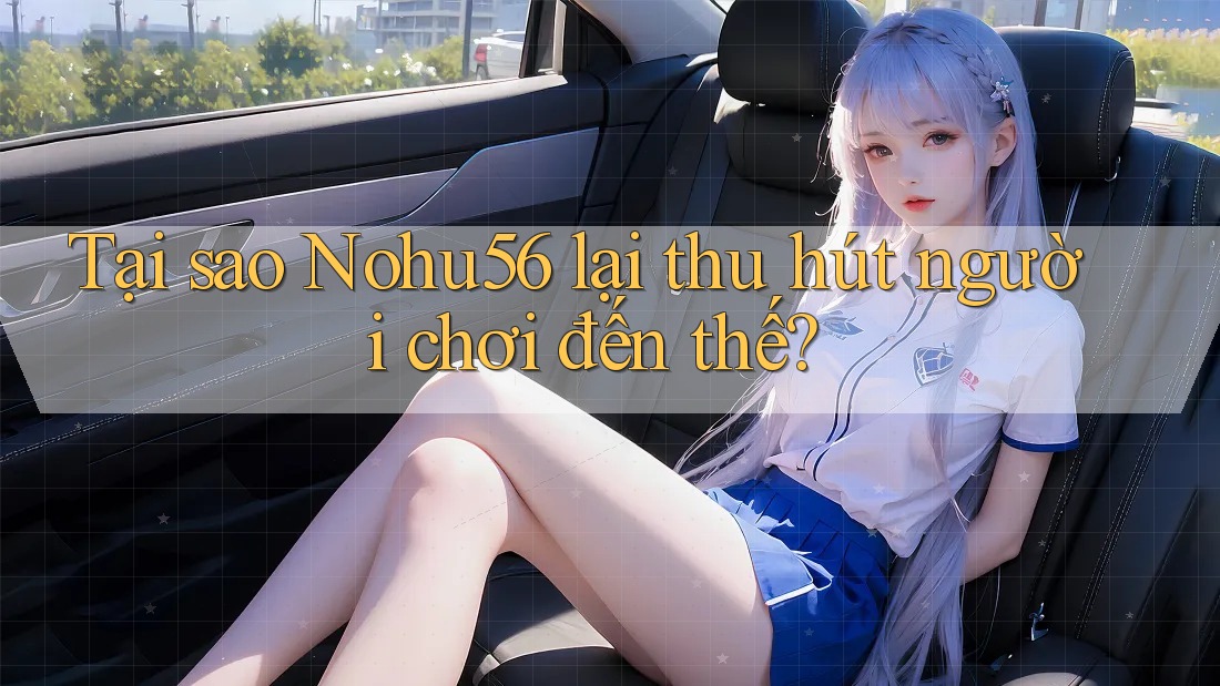 Tại sao Nohu56 lại thu hút người chơi đến thế? Tại sao Nohu56 lại thu hút người chơi đến thế?