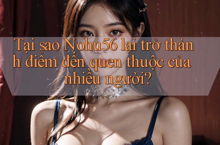 Tại sao Nohu56 lại trở thành điểm đến quen thuộc của nhiều người? Tại sao Nohu56 lại trở thành điểm đến quen thuộc của nhiều người?