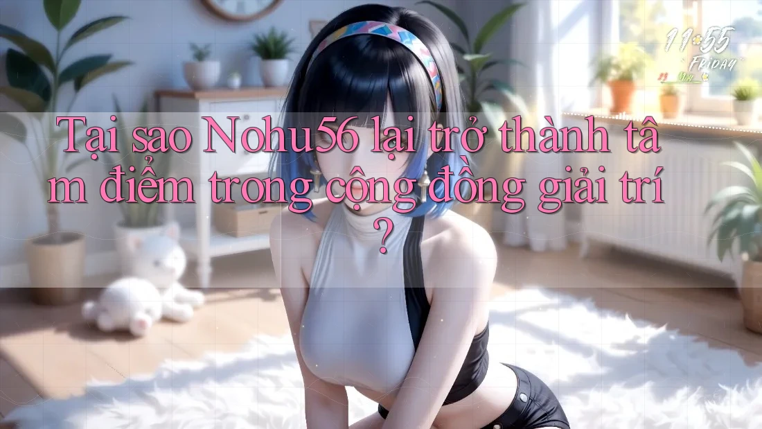 Tại sao Nohu56 lại trở thành tâm điểm trong cộng đồng giải trí? Tại sao Nohu56 lại trở thành tâm điểm trong cộng đồng giải trí?